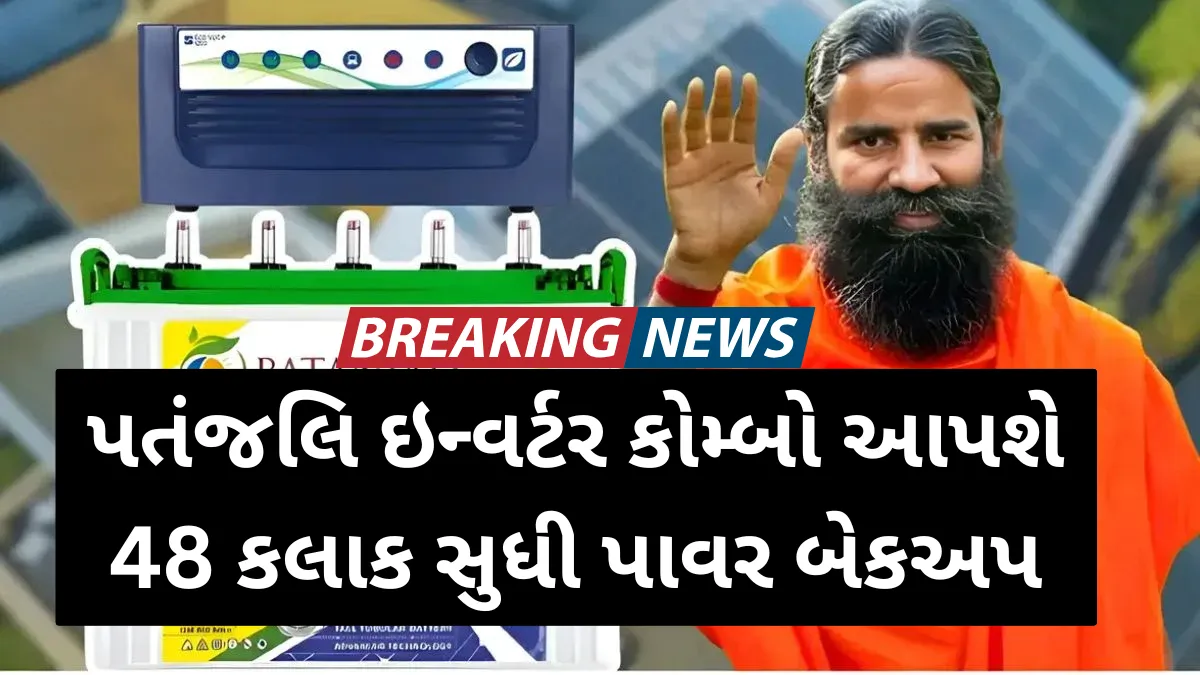 લાઈટ જાય તો પણ ટેન્શન નહીં: પતંજલિ ઇન્વર્ટર કોમ્બો આપશે 48 કલાક સુધી પાવર બેકઅપ