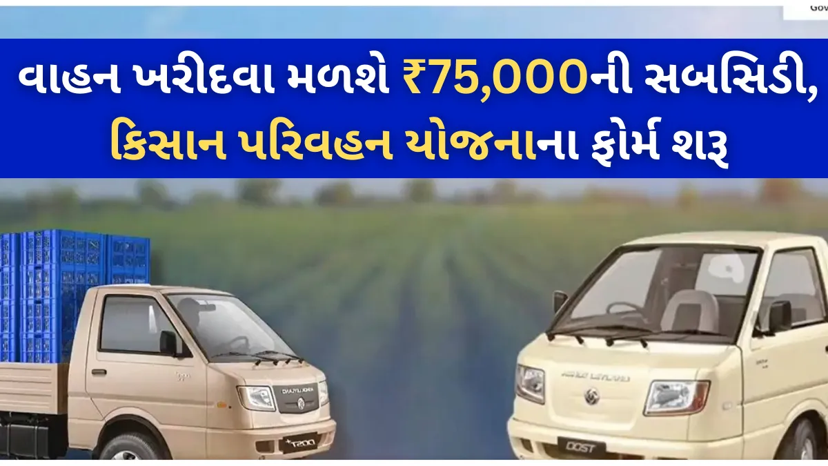 ખેડૂતો માટે મોટી સહાય: વાહન ખરીદવા મળશે ₹75,000ની સબસિડી, કિસાન પરિવહન યોજનાના ફોર્મ શરૂ